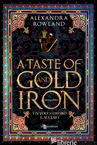 TASTE OF GOLD AND IRON. UN TOCCO DI ORO E ACCIAIO (A) - ROWLAND ALEXANDRA