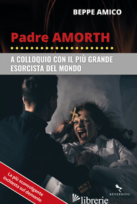 PADRE AMORTH. A COLLOQUIO CON IL PIU' GRANDE ESORCISTA DEL MONDO - AMICO BEPPE