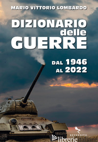 DIZIONARIO DELLE GUERRE. DAL 1946 AL 2022 - LOMBARDO MARIO VITTORIO