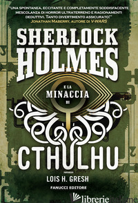 SHERLOCK HOLMES E LA MINACCIA DI CTHULHU. SHERLOCK HOLMES VS CTHULHU. VOL. 1 - GRESH LOIS H.