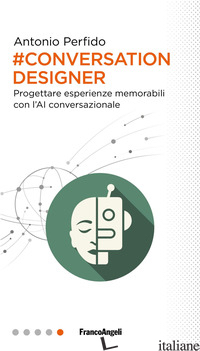 CONVERSATION DESIGNER. PROGETTARE ESPERIENZE MEMORABILI CON L'AI CONVERSAZIONALE - PERFIDO ANTONIO