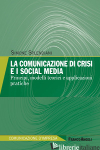 COMUNICAZIONE DI CRISI E I SOCIAL MEDIA. PRINCIPI, MODELLI TEORICI E APPLICAZION - SPLENDIANI SIMONE