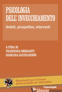 PSICOLOGIA DELL'INVECCHIAMENTO. AMBITI, PROSPETTIVE, INTERVENTI - MORGANTI F. (CUR.); CASTELNUOVO G. (CUR.)