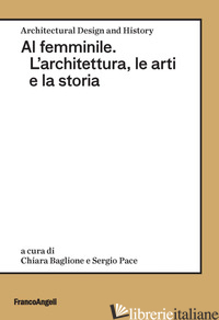 AL FEMMINILE. L'ARCHITETTURA, LE ARTI E LA STORIA - BAGLIONE C. (CUR.); PACE S. (CUR.)