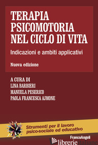 TERAPIA PSICOMOTORIA NEL CICLO DI VITA. INDICAZIONI E AMBITI APPLICATIVI - BARBIERI L. (CUR.); PESERICO M. (CUR.); AJMONE P. F. (CUR.)