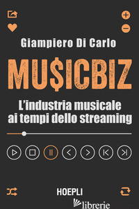 MUSICBIZ. L'INDUSTRIA MUSICALE AI TEMPI DELLO STREAMING - DI CARLO GIAMPIERO
