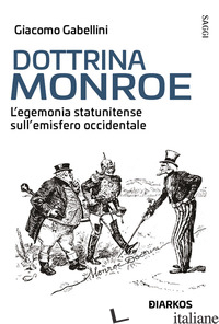 DOTTRINA MONROE. L'EGEMONIA STATUNITENSE SULL' EMISFERO OCCIDENTALE - GABELLINI GIACOMO