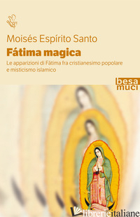 FATIMA MAGICA. LE APPARIZIONI DI FATIMA FRA CRISTIANESIMO POPOLARE E MISTICISMO  - ESPIRITO SANTO MOISES; CAVALERA L. (CUR.); SAMMARCO F. (CUR.)