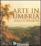 ARTE IN UMBRIA NELL'OTTOCENTO. CATALOGO DELLA MOSTRA (UMBRIA, 23 SETTEMBRE 2006- - MANCINI F. F. (CUR.); ZAPPIA C. (CUR.)