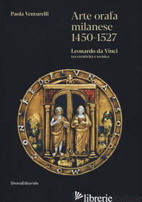 ARTE ORAFA MILANESE 1450-1527. LEONARDO DA VINCI TRA CREATIVITA' E TECNICA. EDIZ - VENTURELLI PAOLA
