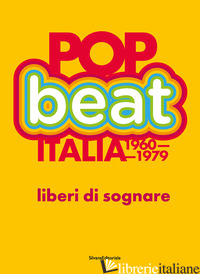 POP BEAT ITALIA 1960-1979. LIBERI DI SOGNARE. EDIZ. ITALIANA E INGLESE - FLOREANI R. (CUR.)