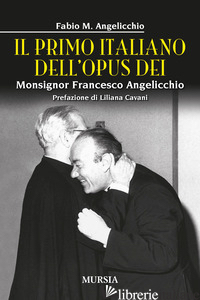 PRIMO ITALIANO DELL'OPUS DEI. MONSIGNOR FRANCESCO ANGELICCHIO (IL) - ANGELICCHIO FABIO MARIO