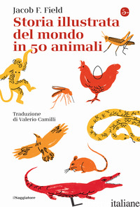STORIA ILLUSTRATA DEL MONDO IN 50 ANIMALI - FIELD JACOB F.