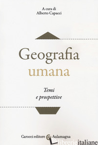 GEOGRAFIA UMANA. TEMI E PROSPETTIVE - CAPACCI A. (CUR.)