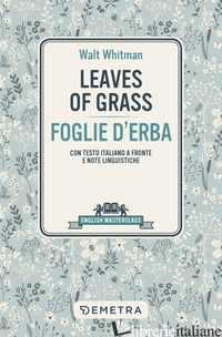 LEAVES OF GRASS-FOGLIE D'ERBA. TESTO ITALIANO A FRONTE - WHITMAN WALT