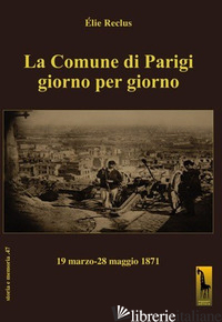 COMUNE DI PARIGI GIORNO PER GIORNO (19 MARZO-28 MAGGIO 1871) (LA) - RECLUS ELIE