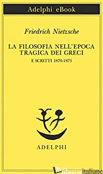 FILOSOFIA NELL'EPOCA TRAGICA DEI GRECI E SCRITTI 1870-1873 (LA) - NIETZSCHE FRIEDRICH