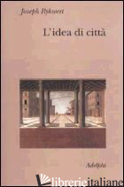 IDEA DI CITTA'. ANTROPOLOGIA DELLA FORMA URBANA NEL MONDO ANTICO (L') - RYKWERT JOSEPH; SCATTONE G. (CUR.)