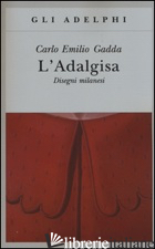 ADALGISA. DISEGNI MILANESI (L') - GADDA CARLO EMILIO; VELA C. (CUR.)
