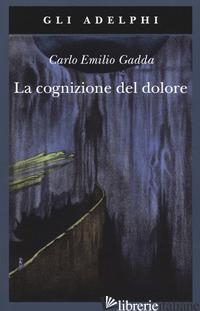 COGNIZIONE DEL DOLORE (LA) - GADDA CARLO EMILIO; ITALIA P. (CUR.); PINOTTI G. (CUR.); VELA C. (CUR.)