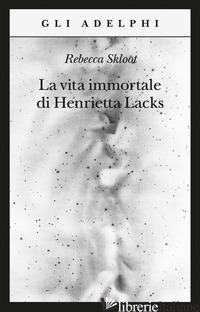 VITA IMMORTALE DI HENRIETTA LACKS (LA) - SKLOOT REBECCA