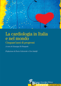 CARDIOLOGIA IN ITALIA E NEL MONDO. CINQUANT'ANNI DI PROGRESSI (LA) - DI PASQUALE G. (CUR.)