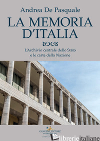 MEMORIA D'ITALIA. L'ARCHIVIO CENTRALE DELLO STATO E LE CARTE DELLA NAZIONE (LA) - DE PASQUALE ANDREA