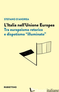 ITALIA NELL'UNIONE EUROPEA. TRA EUROPEISMO RETORICO E DISPOTISMO «ILLUMINATO» (L - D'ANDREA STEFANO