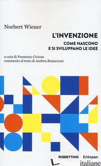 INVENZIONE. COME NASCONO E SI SVILUPPANO LE IDEE (L') - WIENER NORBERT; BONACCORSI A. (CUR.); CICIONE F. (CUR.)