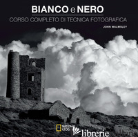 BIANCO E NERO. CORSO COMPLETO DI TECNICA FOTOGRAFICA - WALMSLEY JOHN