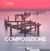 COMPOSIZIONE. CORSO COMPLETO DI TECNICA FOTOGRAFICA - GARVEY-WILLIAMS RICHARD