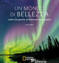 MONDO DI BELLEZZA NELLE FOTOGRAFIE DI NATIONAL GEOGRAPHIC. EDIZ. ILLUSTRATA (UN) - GRIFFITHS A. (CUR.)