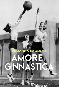 AMORE E GINNASTICA - DE AMICIS EDMONDO