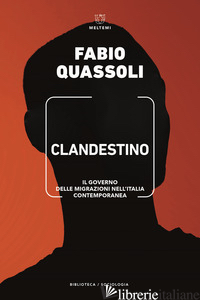 CLANDESTINO. IL GOVERNO DELLE MIGRAZIONI NELL'ITALIA CONTEMPORANEA - QUASSOLI FABIO