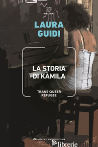STORIA DI KAMILA. TRANS QUEER REFUGEE (LA) - GUIDI LAURA