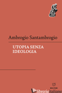 UTOPIA SENZA IDEOLOGIA - SANTAMBROGIO AMBROGIO