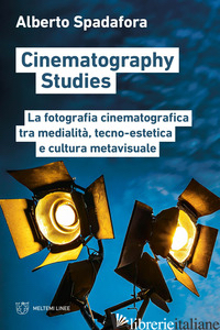 CINEMATOGRAPHY STUDIES. LA FOTOGRAFIA CINEMATOGRAFICA TRA MEDIALITA', TECNO-ESTE - SPADAFORA ALBERTO