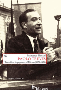 PAOLO TREVES. TRA ESILIO E IMPEGNO REPUBBLICANO (1908-1958) - FIORANI FRANCESCA