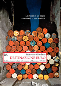 DESTINAZIONE EURO. POLITICA E FINANZA IN ITALIA DAL «MIRACOLO» A MAASTRICHT, 195 - GIORDANO FRANCESCO