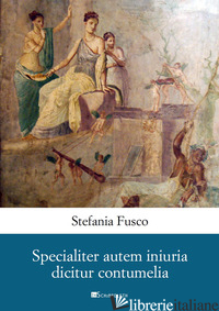SPECIALITER AUTEM INIURIA DICITUR CONTUMELIA - FUSCO STEFANIA