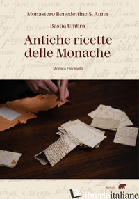 ANTICHE RICETTE DELLE MONACHE - FALCINELLI MONICA; MONASTERO BENEDETTINE S. ANNA DI BASTIA UMBRA (CUR.)
