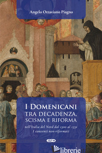 DOMENICANI TRA DECADENZA, SCISMA E RIFORMA NELL'ITALIA DEL NORD DAL 1300 AL 1532 - PIAGNO ANGELO OTTAVIANO