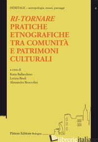 RI-TORNARE. PRATICHE ETNOGRAFICHE TRA COMUNITA' E PATRIMONI CULTURALI - BALLACCHINO K. (CUR.); BINDI L. (CUR.); BROCCOLINI A. (CUR.)