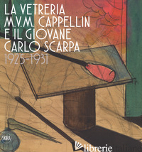 VETRERIA M.V.M. CAPPELLIN E IL GIOVANE CARLO SCARPA (1925-1931). EDIZ. A COLORI  - BAROVIER M. (CUR.); SONEGO C. (CUR.)