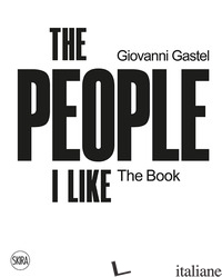 GIOVANNI GASTEL. THE PEOPLE I LIKE. THE BOOK. EDIZ. ILLUSTRATA - FRIGERIO U. (CUR.)