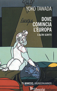 DOVE COMINCIA L'EUROPA E ALTRI SCRITTI - TAWADA YOKO; PERRONE CAPANO L. (CUR.); VALTOLINA A. (CUR.)