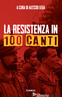 RESISTENZA IN 100 CANTI (LA) - LEGA A. (CUR.)