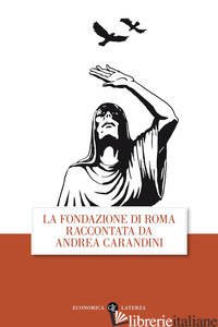 FONDAZIONE DI ROMA RACCONTATA DA ANDREA CARANDINI (LA) - CARANDINI ANDREA