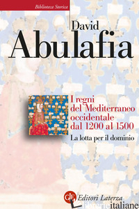 REGNI DEL MEDITERRANEO OCCIDENTALE DAL 1200 AL 1500. LA LOTTA PER IL DOMINIO (I) - ABULAFIA DAVID