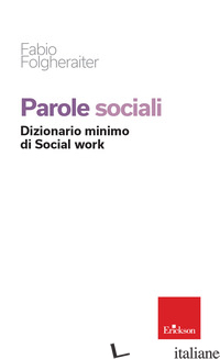 PAROLE SOCIALI. DIZIONARIO MINIMO DI SOCIAL WORK - FOLGHERAITER FABIO